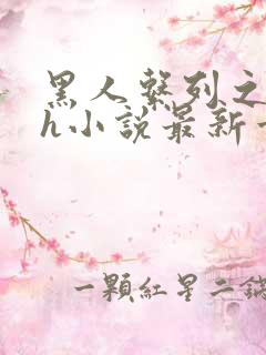 黑人系列之黑人h小说最新章节