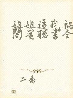 姐姐逼我祸害她闺蜜听书全文