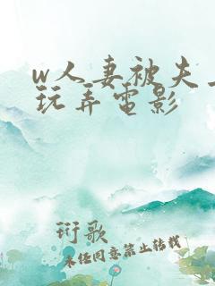 w人妻被夫上司玩弄电影