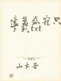 亿万盛宠只为你下载txt