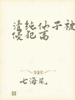 清纯仙子被强行侵犯高