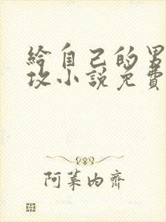 给自己的男主当攻小说免费阅读