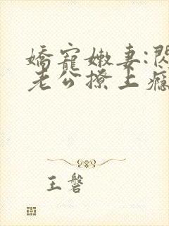 娇宠嫩妻:闪婚老公撩上瘾免费阅读