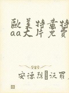 欧美特黄特色aaa大片免费看