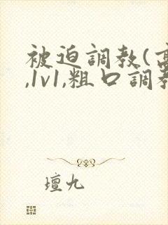 被迫调教(高h,1v1,粗口调教)