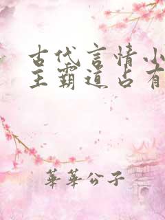 古代言情小说男主霸道占有欲强