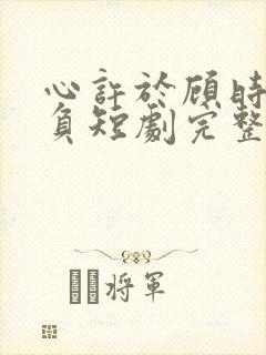 心许于顾时光不负短剧完整版免费观看