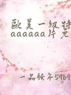 欧美一级特黄aaaaaaa片免费播放