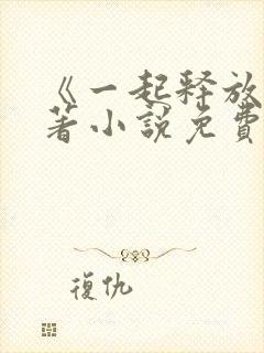 《一起释放》原著小说免费阅读