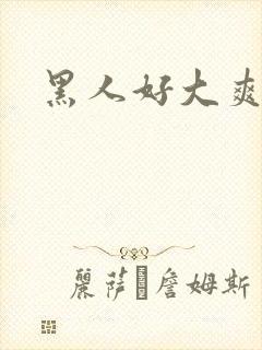 黑人好大爽