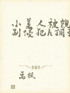 小美人被觊觎强制侵犯h调教疯批