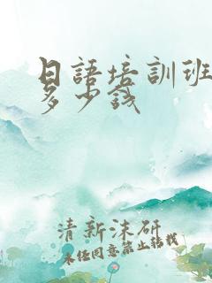 日语培训班需要多少钱