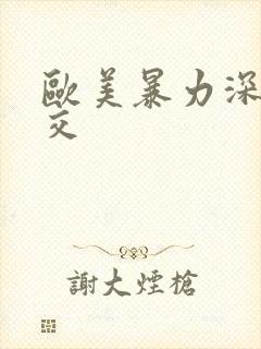 欧美暴力深喉囗交