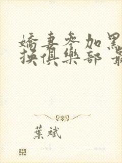 娇妻参加黑人交换俱乐部 最新章节