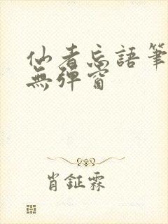 仙者忘语笔趣阁无弹窗