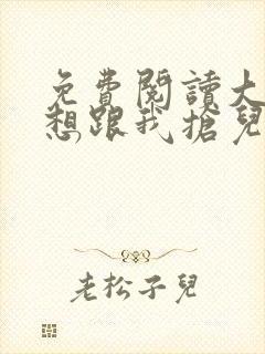 免费阅读大佬总想跟我抢儿砸