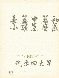 长篇中篇和短篇小说怎么区分