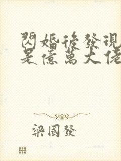 闪婚后发现老公是亿万大佬免费阅读