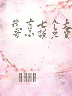我有七个大佬哥哥小说免费阅读txt
