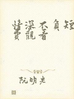 情深不负短剧免费观看