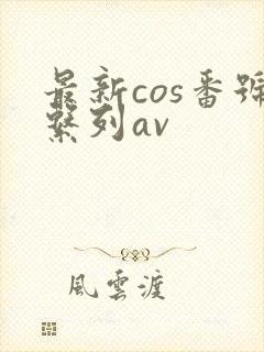 最新cos番号系列av