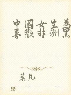 中国女生为什么喜欢非洲黑人男朋友