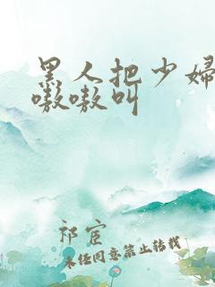 黑人把少妇日的嗷嗷叫