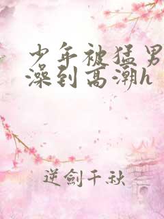 少年被猛男轮流澡到高潮h