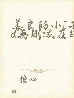 善良的小[子hd无删减在线观看下载