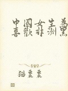 中国女生为什么喜欢非洲黑人男朋友