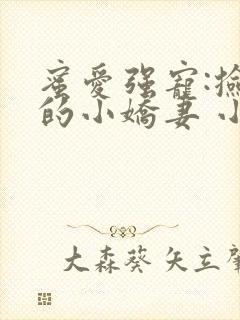 蜜爱强宠:捡来的小娇妻 小说