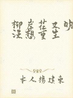 柳岸花又明我真没想重生