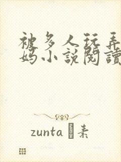 被多人玩弄的妈妈小说阅读全文