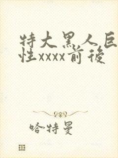 特大黑人巨交吊性xxxx前后