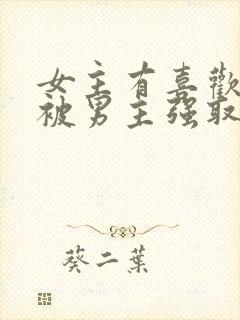 女主有喜欢的人被男主强取豪夺的小说