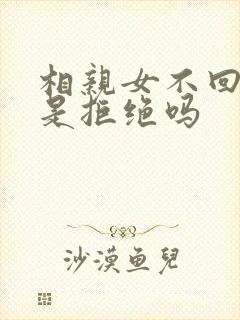 相亲女不回微信是拒绝吗