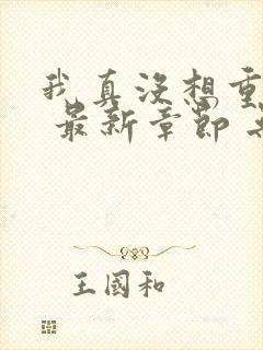 我真没想重生啊 最新章节 无弹窗