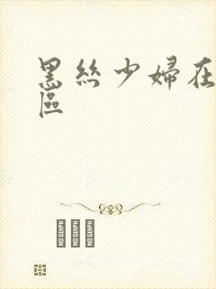 黑丝少妇在线一区