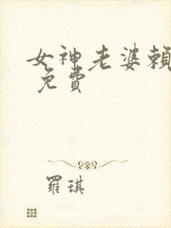 女神老婆赖上我 免费