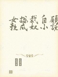 女总裁自愿被调教成奴小说