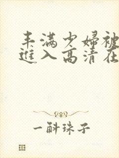 丰满少妇被猛烈进入高清在线