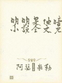 明明是他暗恋我小说全文免费阅读