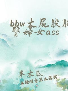 bbw大屁股肥臀妇女ass