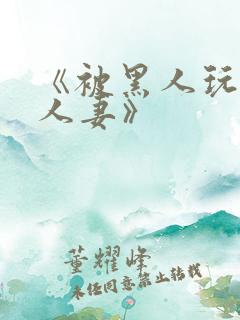 《被黑人玩弄的人妻》