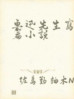 鲁迅先生写的中篇小说