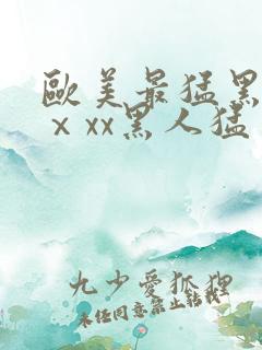 欧美最猛黑人xⅹxx黑人猛交