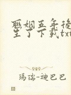 联姻五年后她重生了下载txt