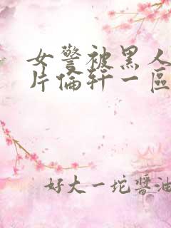 女警被黑人强b片伦轩一区二区