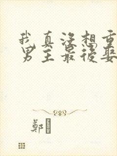 我真没想重生啊男主最后娶谁了