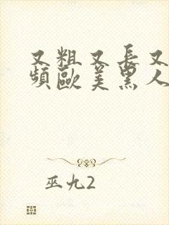 又粗又长又爽视频欧美黑人